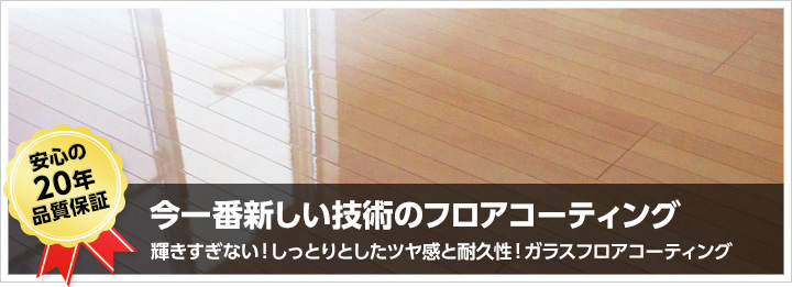 安心の20年品質保証 今一番新しい技術のフロアコーティング 輝きすぎない！しっとりとしたツヤ感と耐久性！ガラスフロアコーティング